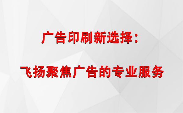 兰州广告印刷新选择：飞扬聚焦广告的专业服务